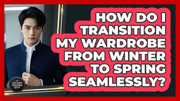 How Do I Transition My Wardrobe From Winter To Spring Seamlessly? - The Sharp Dressed Gent