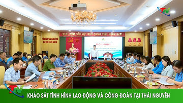 Khảo sát tình hình lao động và công đoàn tại Thái Nguyên