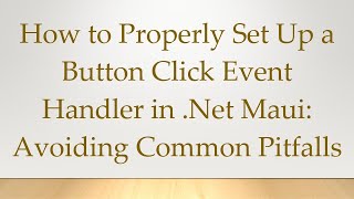 How to Properly Set Up a Button Click Event Handler in .Net Maui: Avoiding Common Pitfalls