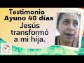 Jesús transformó a mi hija.Testimonio #108 Ayuno 40 días. Misión Ruah