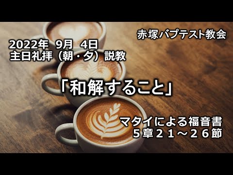 2022年9月4日(日)（朝・夕）赤塚教会礼拝説教「和解すること」マタイによる福音書5章21～26節