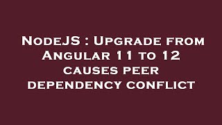 NodeJS : Upgrade from Angular 11 to 12 causes peer dependency conflict