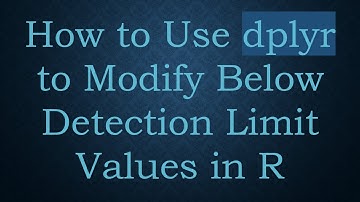 How to Use dplyr to Modify Below Detection Limit Values in R