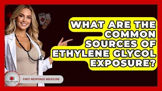 What Are The Common Sources Of Ethylene Glycol Exposure? - First Response Medicine