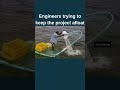 Engineers trying to keep the project afloat