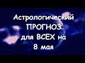 Астрологический прогноз для всех на 8 мая 2021г  По знакам зодиака! Новое!