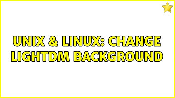 Unix & Linux: Change lightdm background (3 Solutions!!)