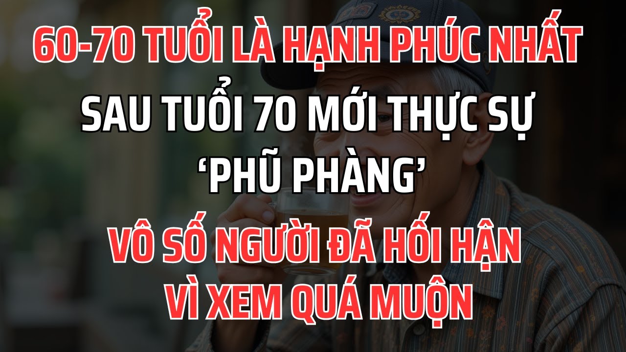 Outline Video Tuổi đẹp nhất là 60-70: Sự Thật Phũ Phàng Sau Tuổi 70, Vô số người đã hối hận vì xem quá muộn