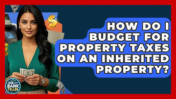 How Do I Budget For Property Taxes On An Inherited Property? - Ask Your Bank Teller