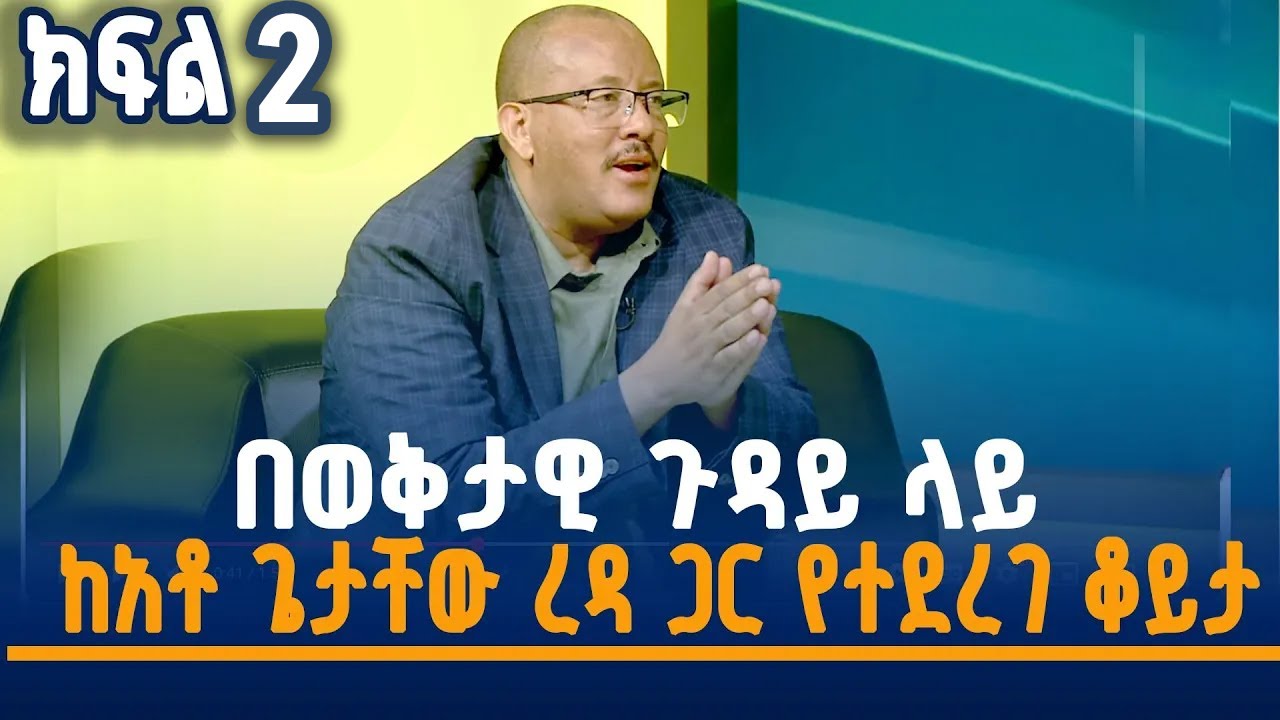 በወቅታዊ ጉዳይ ላይ  ከአቶ ጌታቸው ረዳ ጋር የተደረገ ቆይታ -ክፍል 2