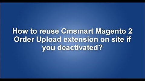 How to reuse Cmsmart Magento 2 Order Upload extension  if you deactivated on site?
