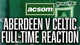 Aberdeen v Celtic // LIVE Full-Time Reaction // A Celtic State of Mind // ACSOM