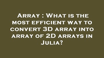 Array : What is the most efficient way to convert 3D array into array of 2D arrays in Julia?