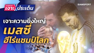 เจาะความยิ่งใหญ่เมสซี่! ฮีโร่พาอาร์เจนติน่าซิวแชมป์โลกสมัย 3 | Siamsport เจาะประเด็น