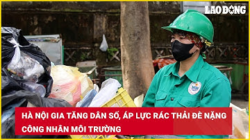 Hà Nội gia tăng dân số, áp lực rác thải đè nặng công nhân môi trường | Báo Lao Động