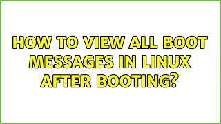 How to view all boot messages in Linux after booting? (3 Solutions!!)