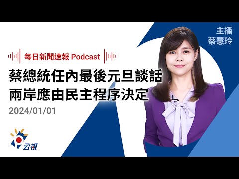 【新聞速報 Podcast】蔡總統任內最後元旦談話 兩岸應由民主程序決定｜20240101公視新聞網