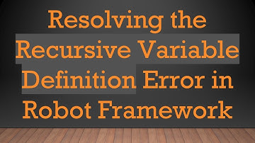 Resolving the Recursive Variable Definition Error in Robot Framework