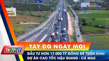 Đầu tư hơn 17.400 tỷ đồng để triển khai dự án cao tốc Hậu Giang - Cà Mau | Cần Thơ TV