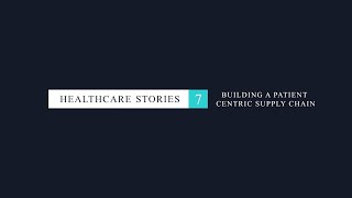HEALTHCARE STORIES 7: BUILDING A PATIENT CENTRIC SUPPLY CHAIN