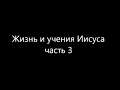 Жизнь и учения Иисуса часть 3