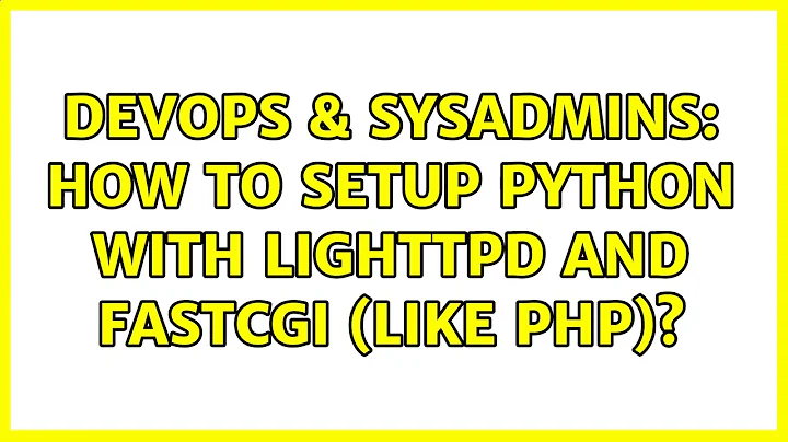 DevOps & SysAdmins: How to setup Python with Lighttpd and FastCGI (like PHP)?