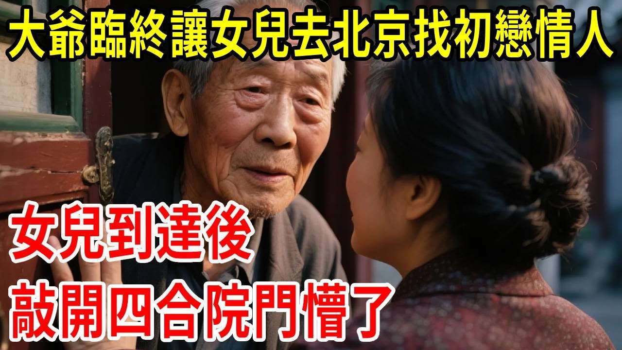 大爺臨終讓女兒去北京找初戀情人，女兒到達後，敲開四合院門懵了#原創#情感