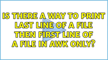 Is there a way to print last line of a file then first line of a file in awk only? (2 Solutions!!)