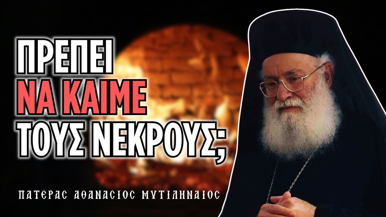 Δεν είναι προτιμότερο να καίμε τους νεκρούς παρά να τους θάβουμε; (π. Αθανάσιος Μυτιληναίος ♰)
