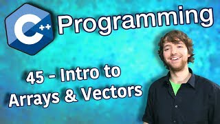 C++ Programming Tutorial 45 - Intro to Arrays and Vectors