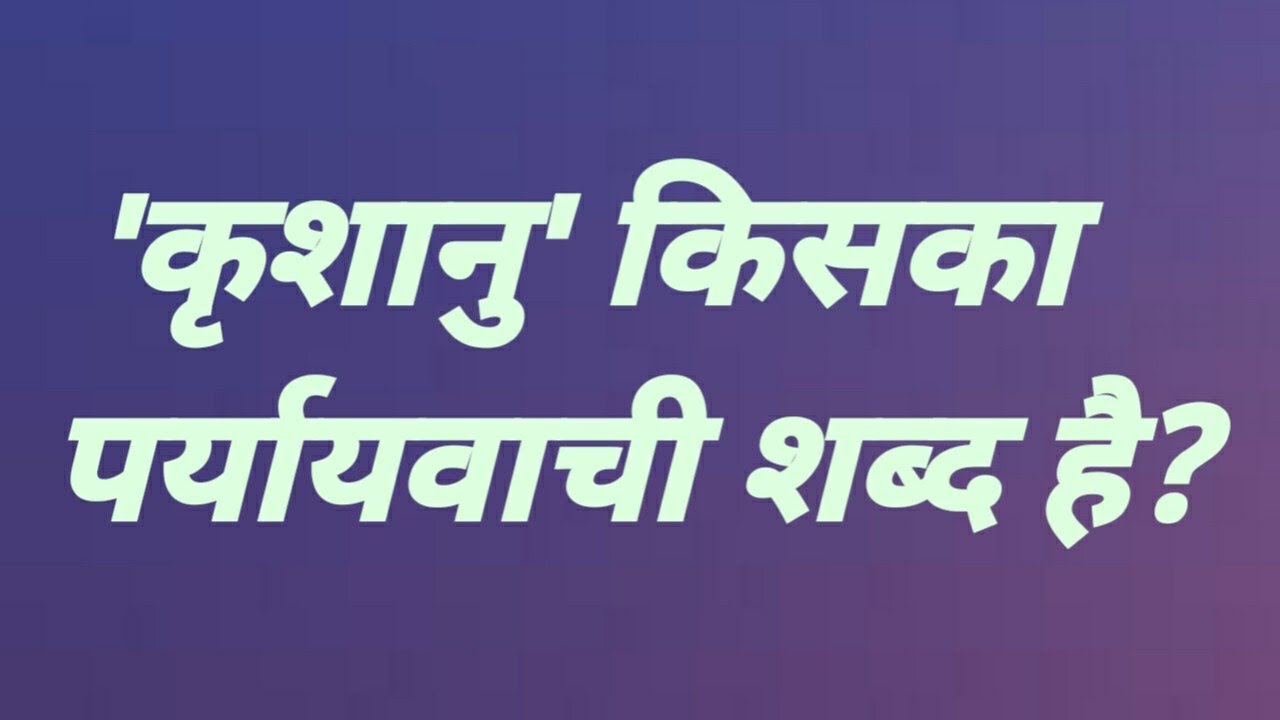 Paryayvachi shabd hindi me कृशानु किसका पर्यायवाची शब्द है krashanu