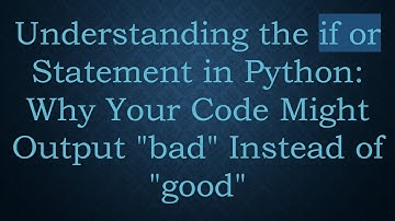 Understanding the if or Statement in Python: Why Your Code Might Output "bad" Instead of "good"