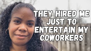 they hired me just to entertain my coworkers