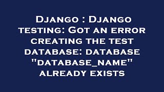 Django : Django testing: Got an error creating the test database: database "database_name" already e