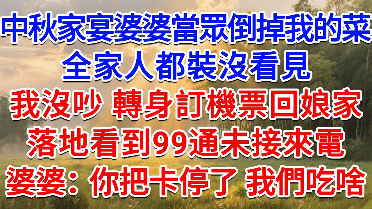 中秋家宴婆婆當眾倒掉我做的菜，全家人都裝沒看見，我沒吵 轉身訂機票回娘家，落地看到99通未接來電，婆婆：你把卡停了 我們吃啥？#為人處世 #生活經驗 #情感故事 #故事 #小說 #戀愛 #情感 #婚姻