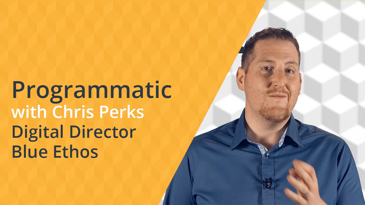 Introduction to Programmatic  - Chris Perks (Digital Director at Blue Ethos)