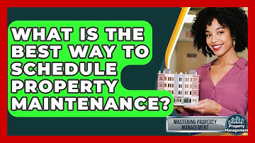 What Is The Best Way To Schedule Property Maintenance? - Mastering Property Management