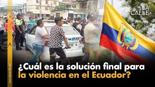 ¿CUÁL ES LA SOLUCIÓN FINAL PARA LA VIOLENCIA EN EL ECUADOR?