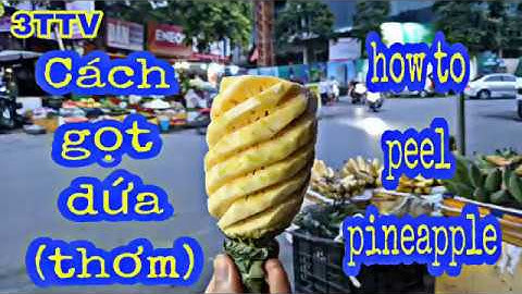 CÁCH GỌT QUẢ DỨA ( QUẢ THƠM) | HOW TO PEEL PINEAPPLE