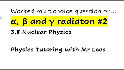 A-level Physics. Alpha, Beta & Gamma Radiation #2