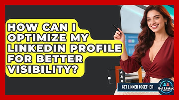 How Can I Optimize My LinkedIn Profile for Better Visibility? | Get Linked Together News