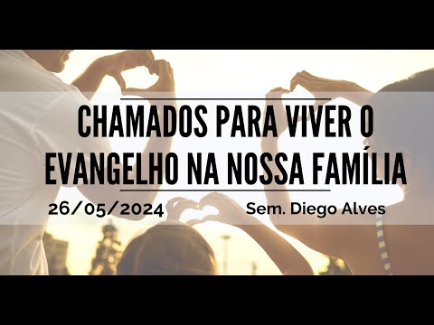 Chamados para viver o Evangelho em família | Sem. Diego Alves | 26.05.2024
