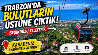 Trabzon’da Bulutların Üstüne Çıktık! 🚠 | Beşikdüzü Teleferik