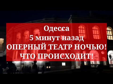 Одесса 5 минут назад. ОПЕРНЫЙ ТЕАТР НОЧЬЮ! ЧТО ПРОИСХОДИТ!