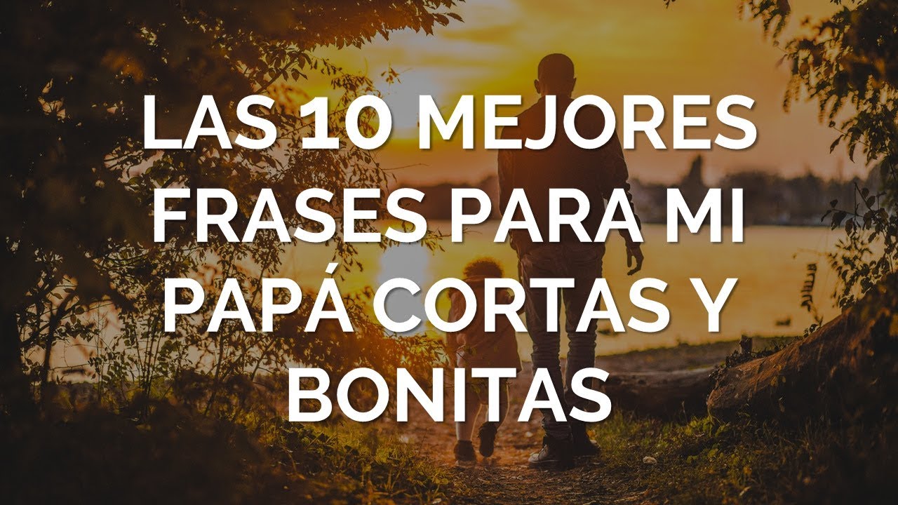 Las 10 Mejores Frases Para Mi Papá Cortas y Bonitas - YouTube