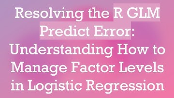 Resolving the R GLM Predict Error: Understanding How to Manage Factor Levels in Logistic Regression