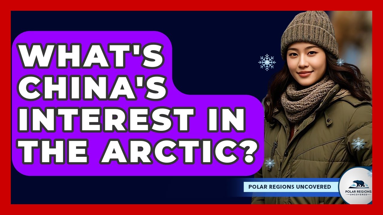 What's China's Interest In The Arctic? - Polar Regions Uncovered