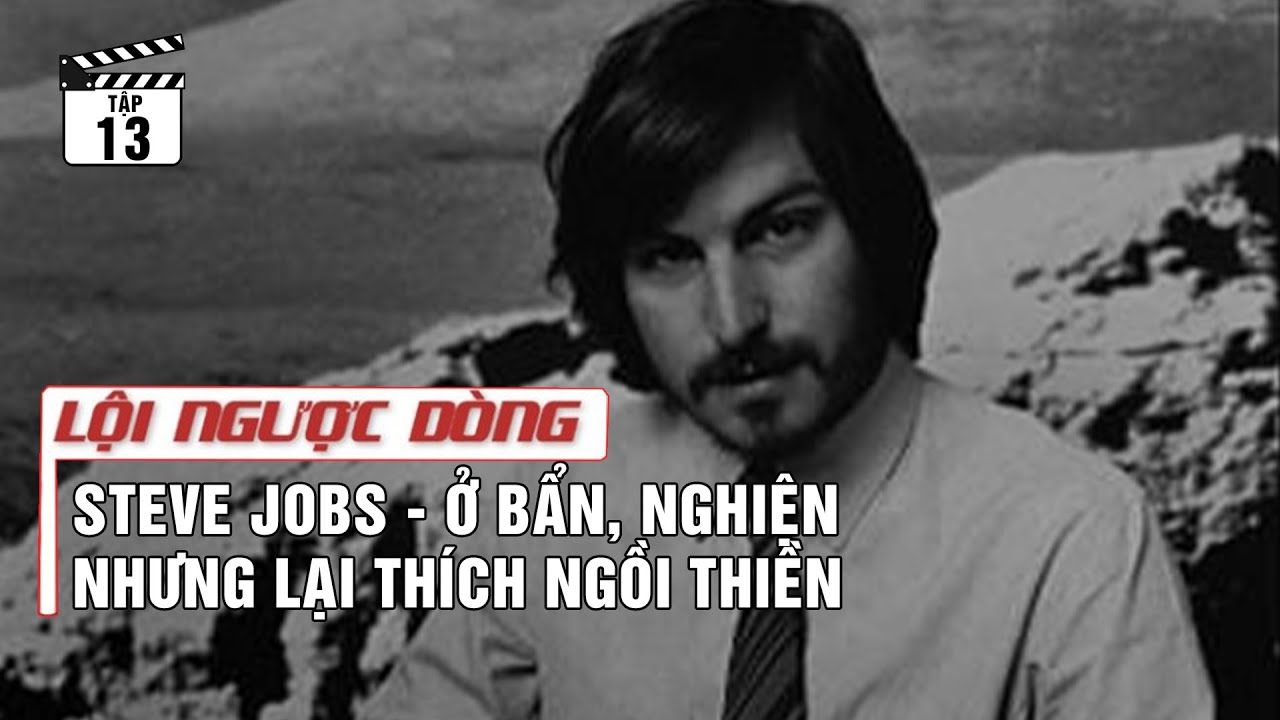 Tập 13: Steve Jobs - Ở bẩn, nghiện nhưng lại thích ngồi thiền | Lội Ngược Dòng