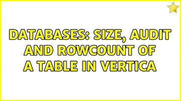 Databases: Size, audit and rowcount of a table in Vertica