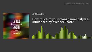 How much of your management style is influenced by Michael Scott?